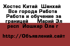 Хостес Китай (Шанхай) - Все города Работа » Работа и обучение за границей   . Марий Эл респ.,Йошкар-Ола г.